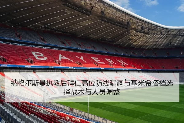 纳格尔斯曼执教后拜仁高位防线漏洞与基米希搭档选择战术与人员调整