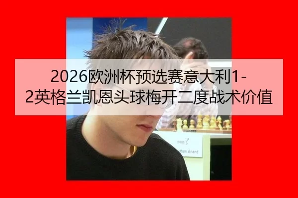 2026欧洲杯预选赛意大利1-2英格兰凯恩头球梅开二度战术价值