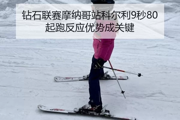 钻石联赛摩纳哥站科尔利9秒80 起跑反应优势成关键